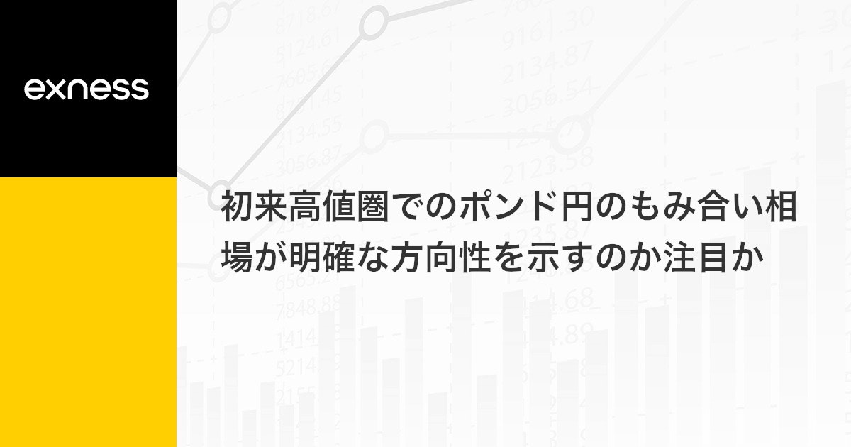 初来高値圏でのポンド円のもみ合い相場が明確な方向性を示すのか注目か